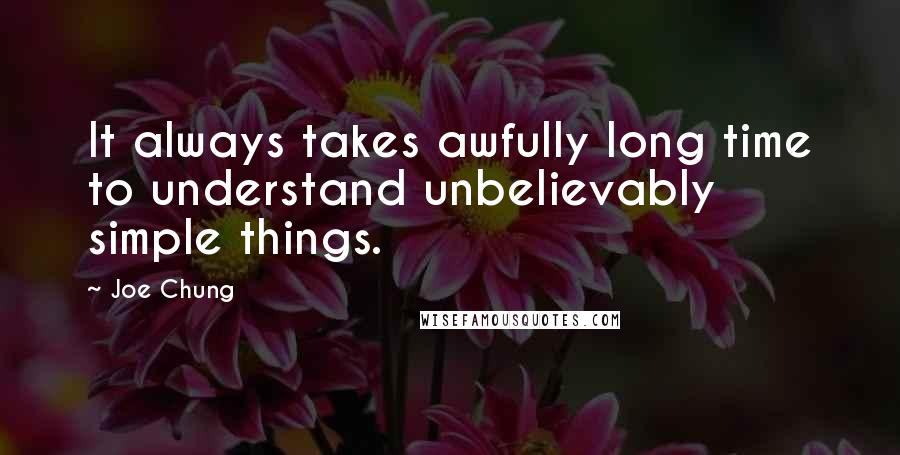 Joe Chung Quotes: It always takes awfully long time to understand unbelievably simple things.