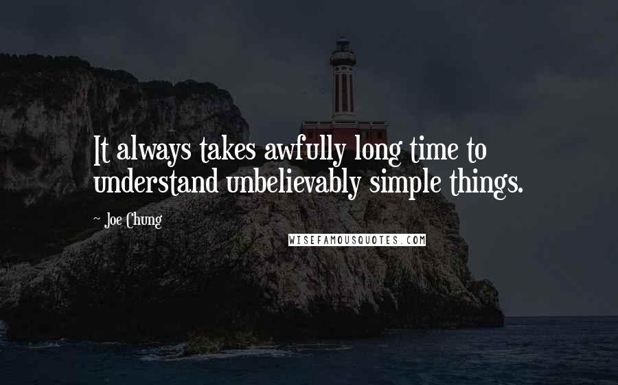 Joe Chung Quotes: It always takes awfully long time to understand unbelievably simple things.