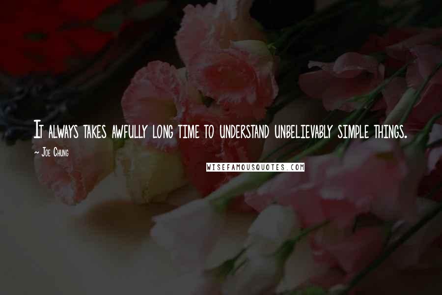 Joe Chung Quotes: It always takes awfully long time to understand unbelievably simple things.