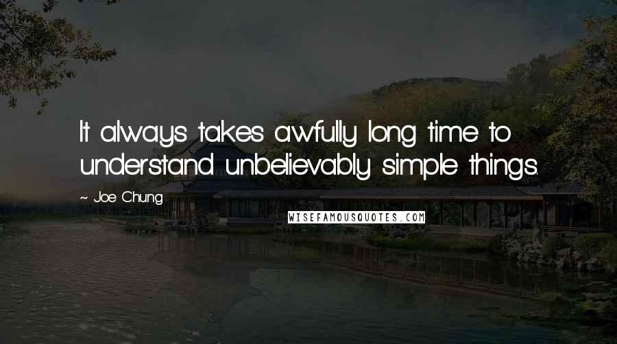 Joe Chung Quotes: It always takes awfully long time to understand unbelievably simple things.
