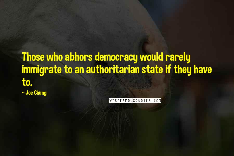 Joe Chung Quotes: Those who abhors democracy would rarely immigrate to an authoritarian state if they have to.
