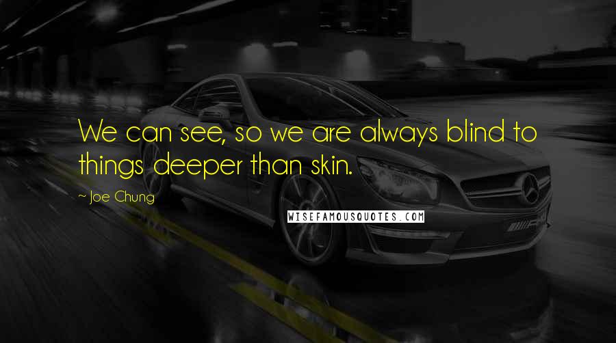 Joe Chung Quotes: We can see, so we are always blind to things deeper than skin.