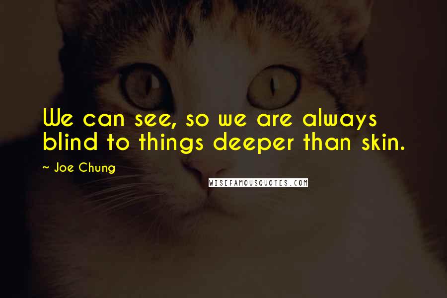 Joe Chung Quotes: We can see, so we are always blind to things deeper than skin.