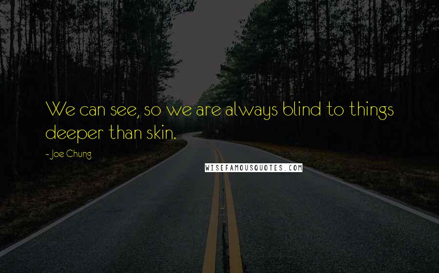 Joe Chung Quotes: We can see, so we are always blind to things deeper than skin.