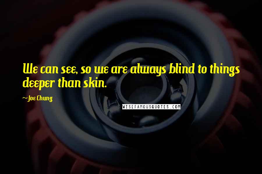 Joe Chung Quotes: We can see, so we are always blind to things deeper than skin.