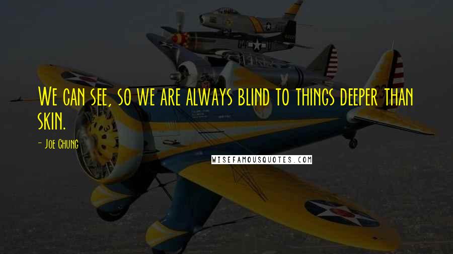 Joe Chung Quotes: We can see, so we are always blind to things deeper than skin.