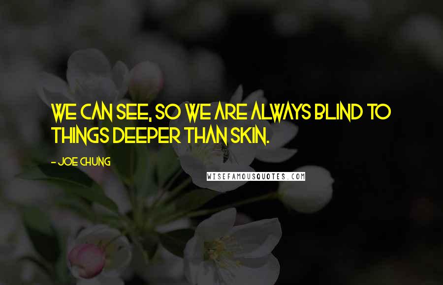 Joe Chung Quotes: We can see, so we are always blind to things deeper than skin.