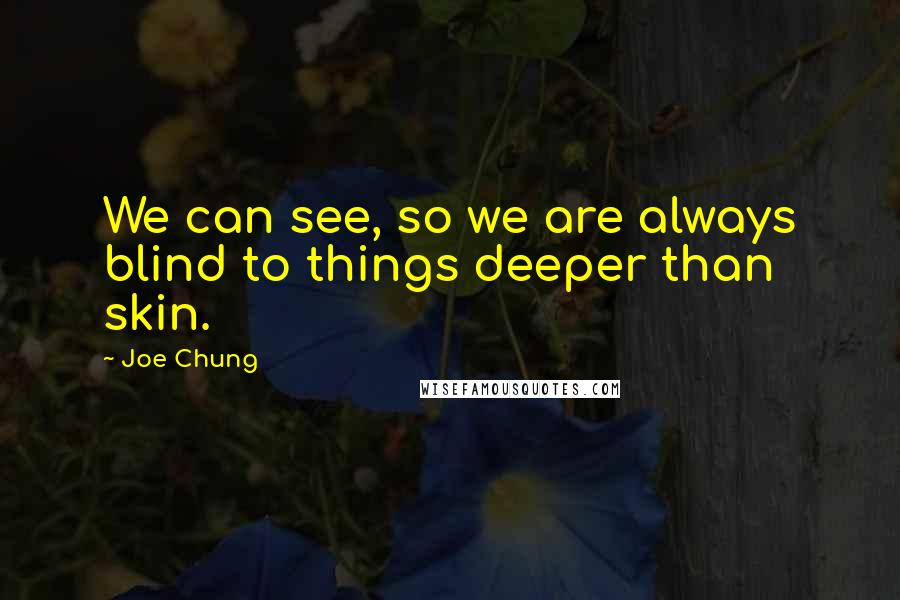 Joe Chung Quotes: We can see, so we are always blind to things deeper than skin.