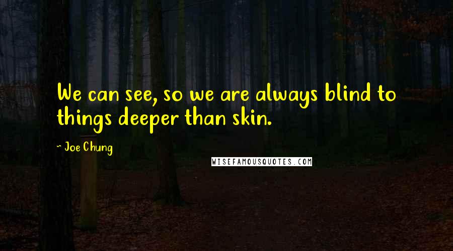 Joe Chung Quotes: We can see, so we are always blind to things deeper than skin.