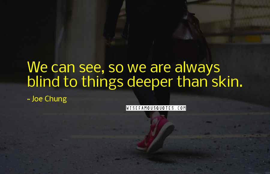 Joe Chung Quotes: We can see, so we are always blind to things deeper than skin.