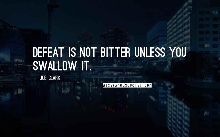 Joe Clark Quotes: Defeat is not bitter unless you swallow it.