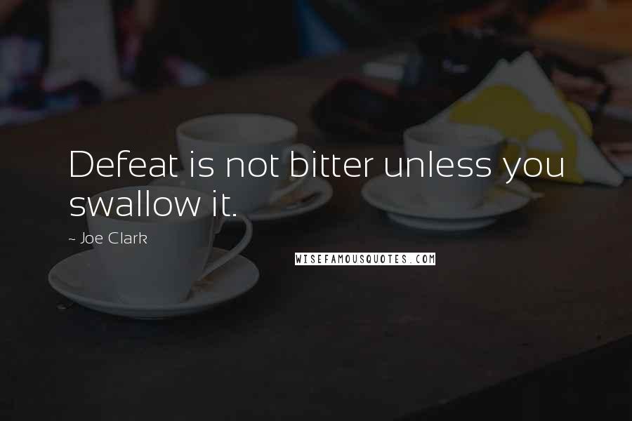 Joe Clark Quotes: Defeat is not bitter unless you swallow it.