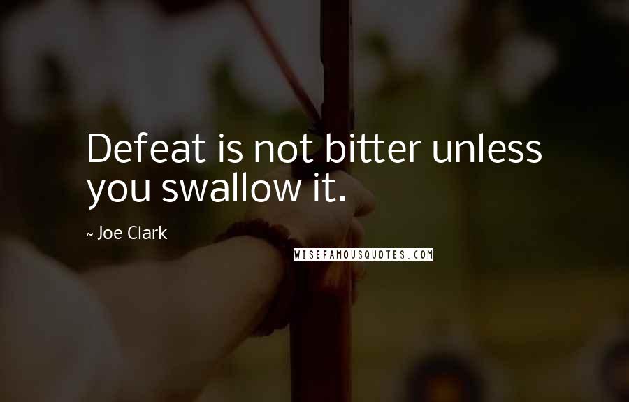 Joe Clark Quotes: Defeat is not bitter unless you swallow it.