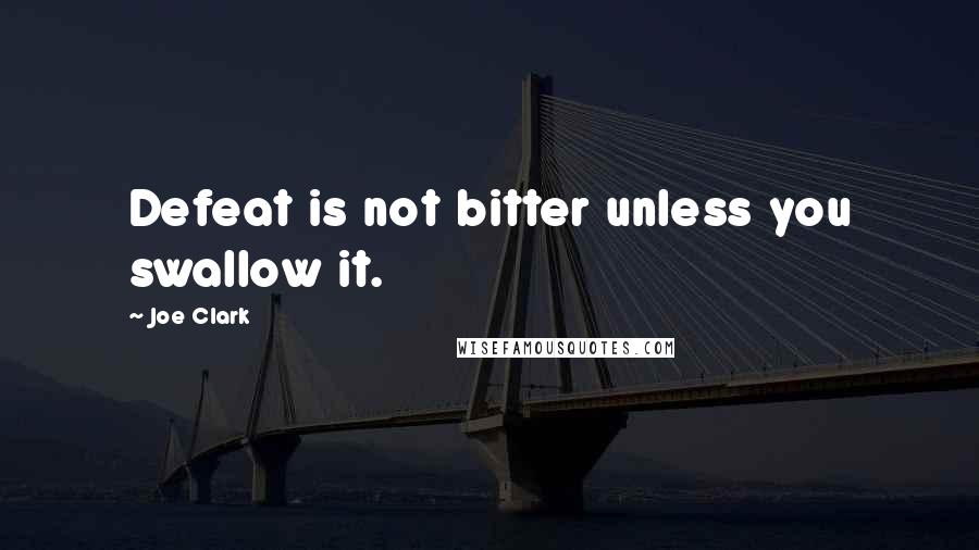 Joe Clark Quotes: Defeat is not bitter unless you swallow it.