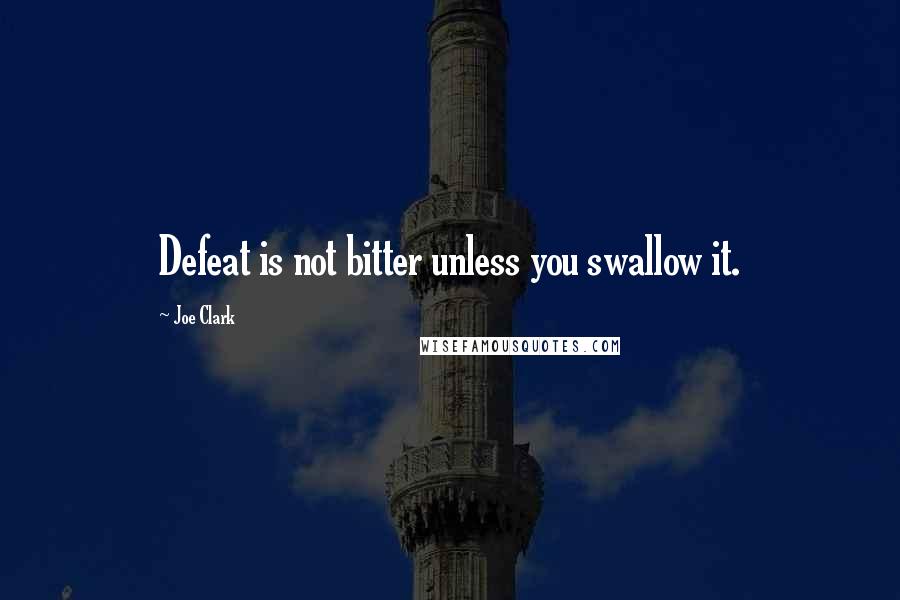 Joe Clark Quotes: Defeat is not bitter unless you swallow it.