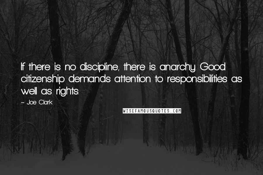 Joe Clark Quotes: If there is no discipline, there is anarchy. Good citizenship demands attention to responsibilities as well as rights.