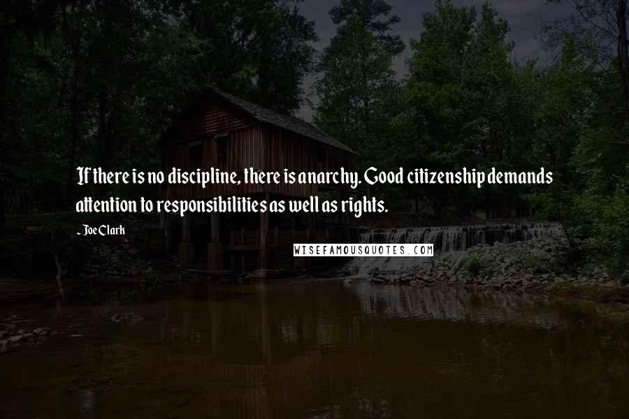 Joe Clark Quotes: If there is no discipline, there is anarchy. Good citizenship demands attention to responsibilities as well as rights.