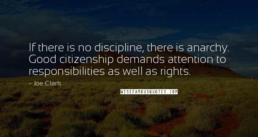Joe Clark Quotes: If there is no discipline, there is anarchy. Good citizenship demands attention to responsibilities as well as rights.