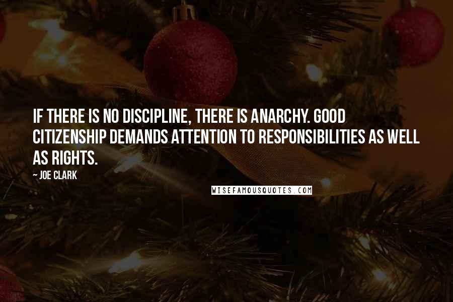 Joe Clark Quotes: If there is no discipline, there is anarchy. Good citizenship demands attention to responsibilities as well as rights.