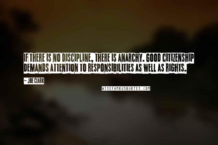 Joe Clark Quotes: If there is no discipline, there is anarchy. Good citizenship demands attention to responsibilities as well as rights.
