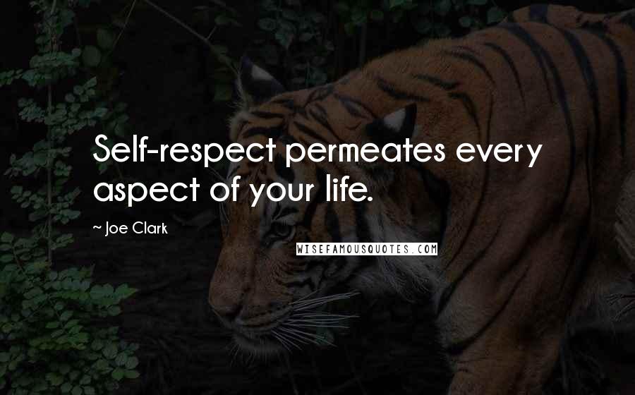 Joe Clark Quotes: Self-respect permeates every aspect of your life.