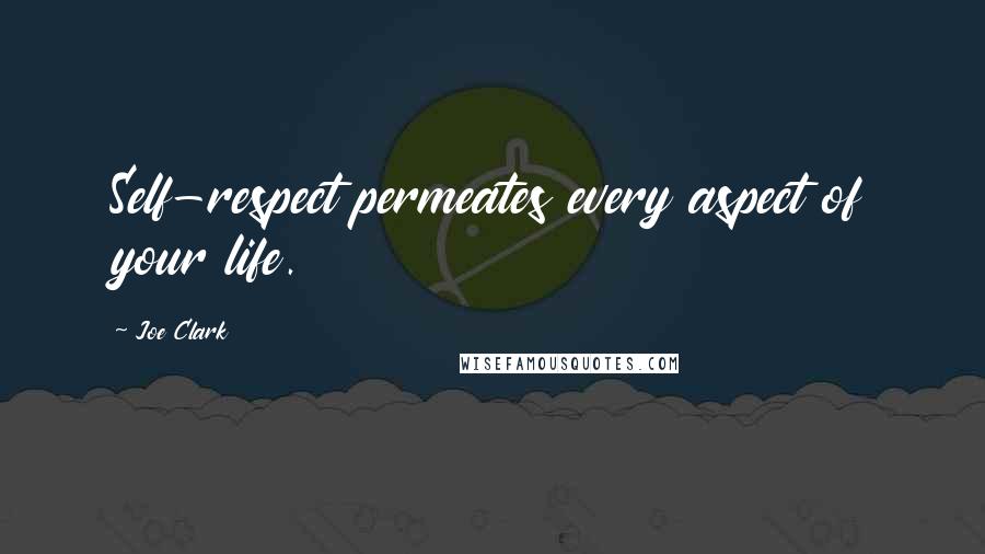 Joe Clark Quotes: Self-respect permeates every aspect of your life.