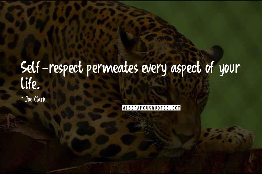 Joe Clark Quotes: Self-respect permeates every aspect of your life.
