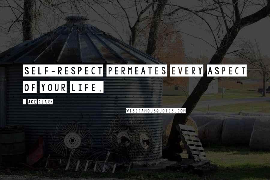 Joe Clark Quotes: Self-respect permeates every aspect of your life.