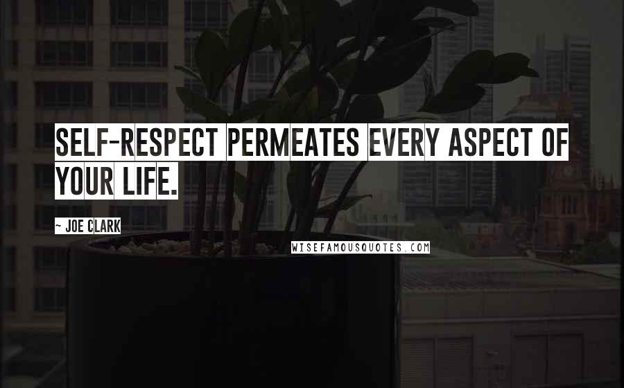 Joe Clark Quotes: Self-respect permeates every aspect of your life.