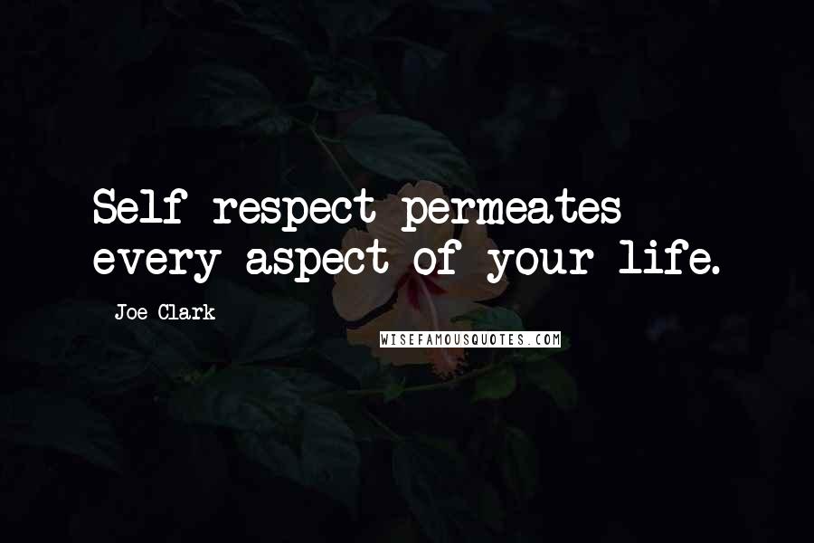 Joe Clark Quotes: Self-respect permeates every aspect of your life.
