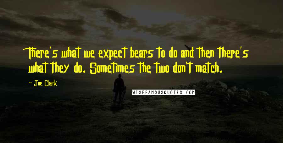 Joe Clark Quotes: There's what we expect bears to do and then there's what they do. Sometimes the two don't match.