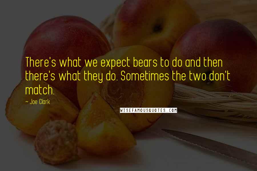 Joe Clark Quotes: There's what we expect bears to do and then there's what they do. Sometimes the two don't match.