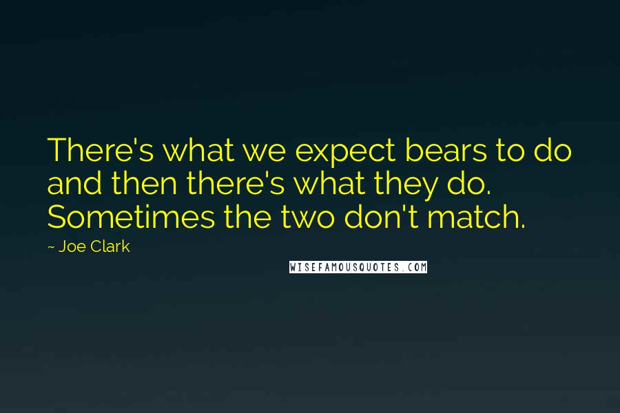 Joe Clark Quotes: There's what we expect bears to do and then there's what they do. Sometimes the two don't match.