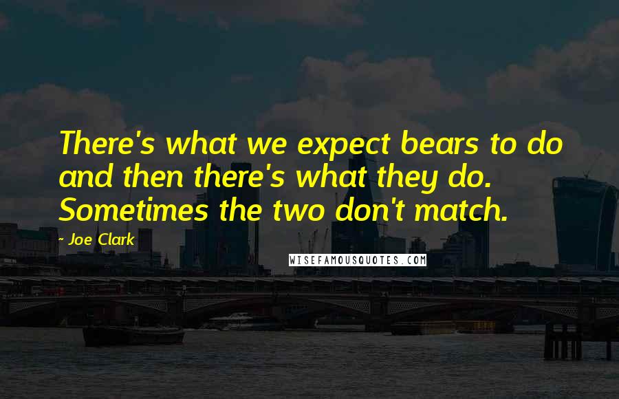 Joe Clark Quotes: There's what we expect bears to do and then there's what they do. Sometimes the two don't match.