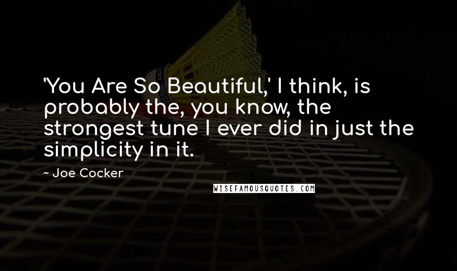 Joe Cocker Quotes: 'You Are So Beautiful,' I think, is probably the, you know, the strongest tune I ever did in just the simplicity in it.