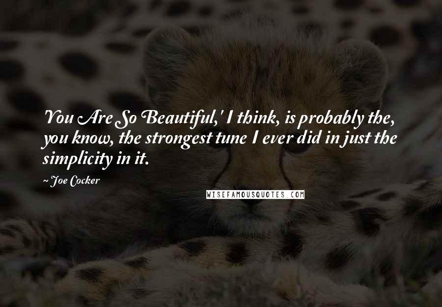 Joe Cocker Quotes: 'You Are So Beautiful,' I think, is probably the, you know, the strongest tune I ever did in just the simplicity in it.