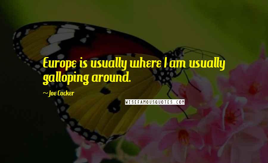 Joe Cocker Quotes: Europe is usually where I am usually galloping around.