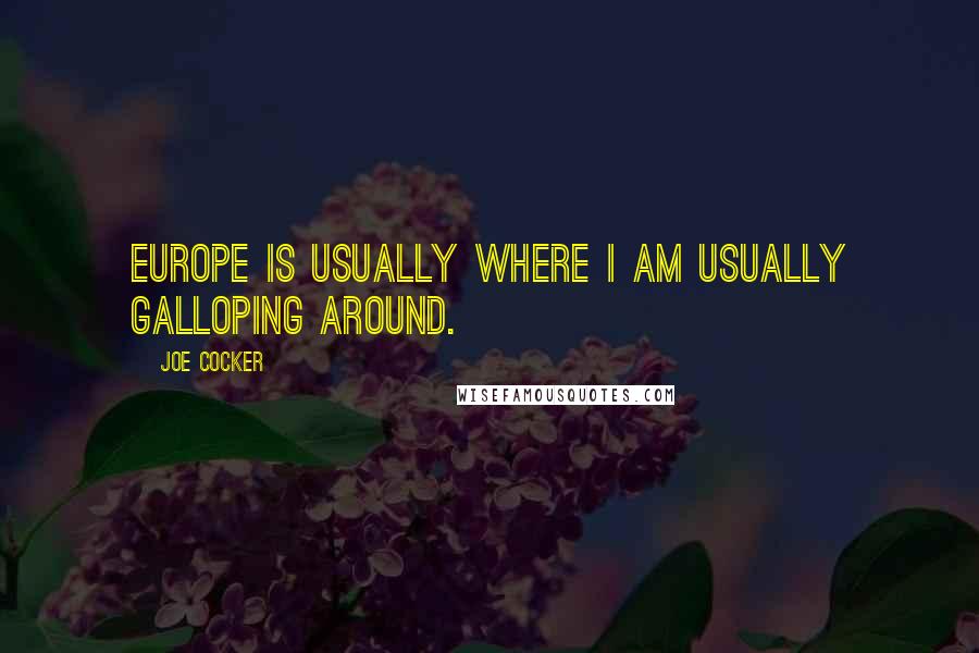 Joe Cocker Quotes: Europe is usually where I am usually galloping around.