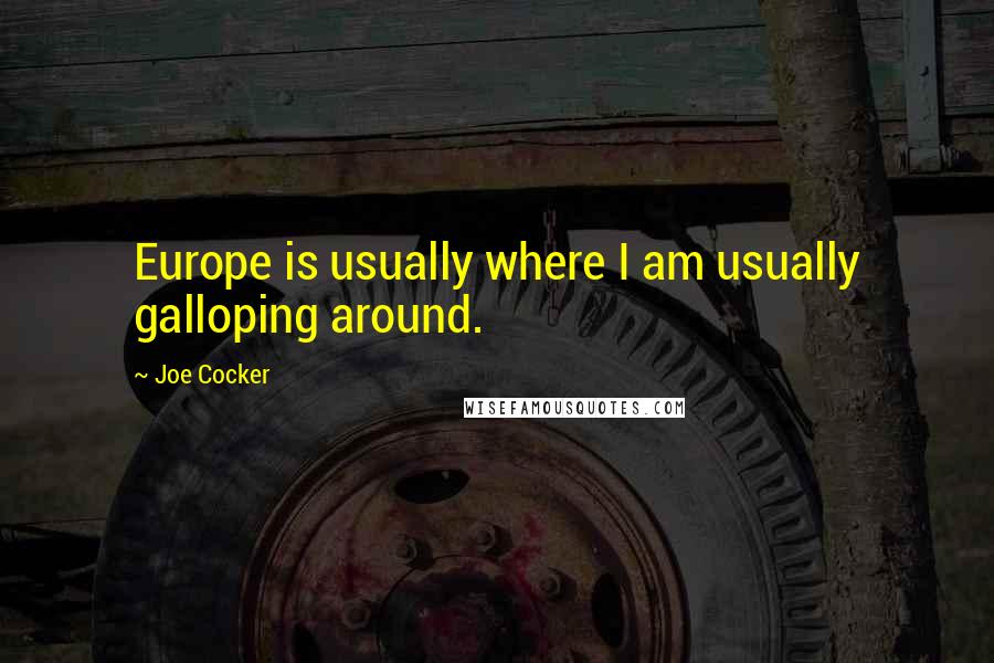 Joe Cocker Quotes: Europe is usually where I am usually galloping around.