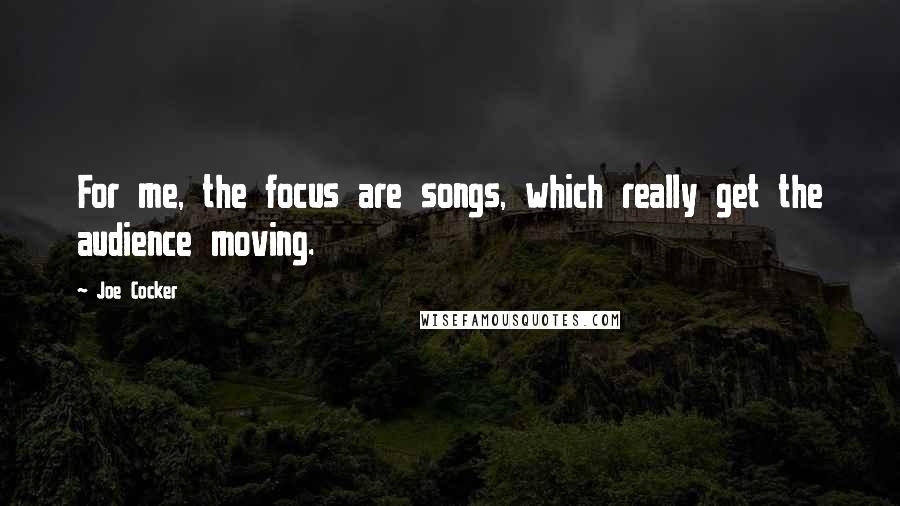 Joe Cocker Quotes: For me, the focus are songs, which really get the audience moving.