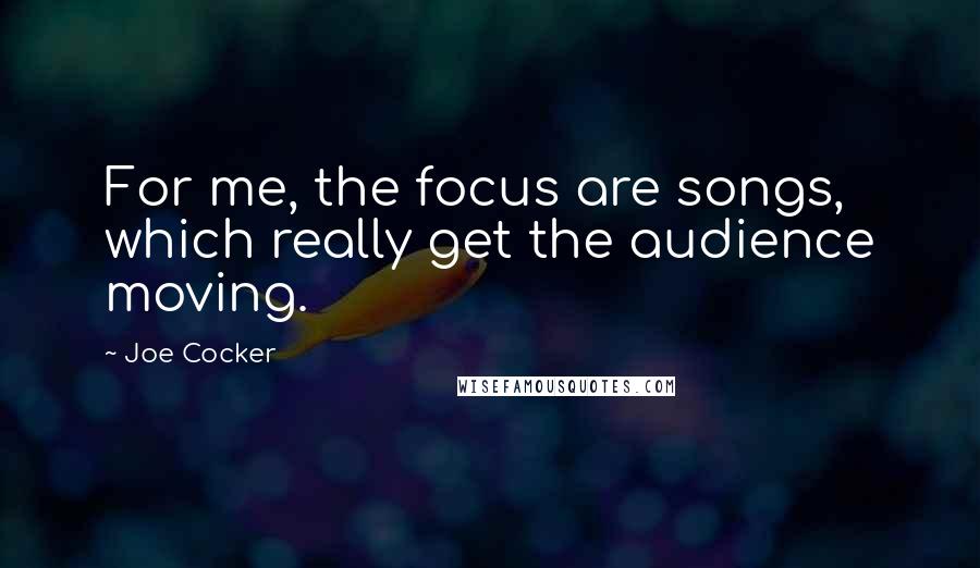 Joe Cocker Quotes: For me, the focus are songs, which really get the audience moving.