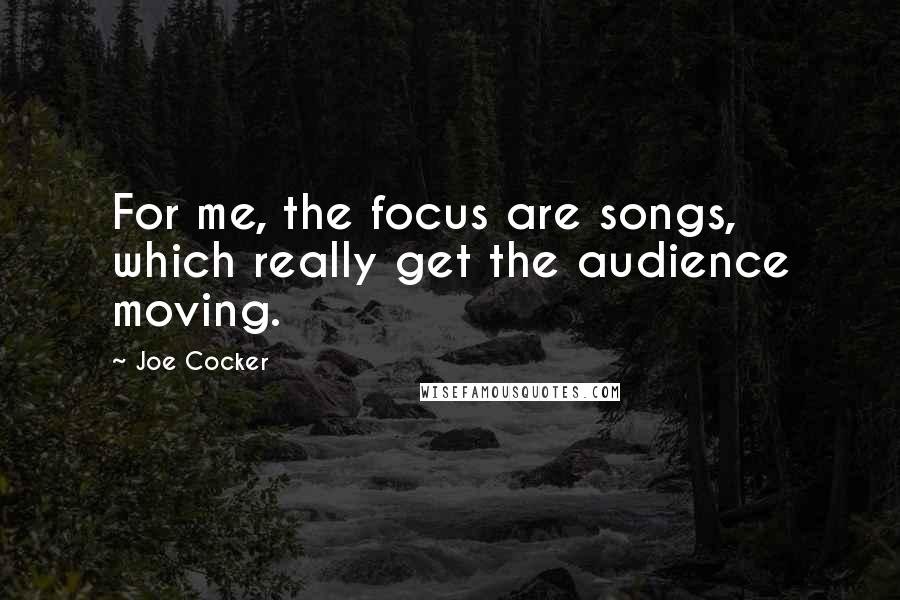Joe Cocker Quotes: For me, the focus are songs, which really get the audience moving.