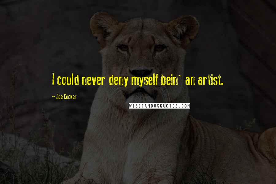 Joe Cocker Quotes: I could never deny myself bein' an artist.
