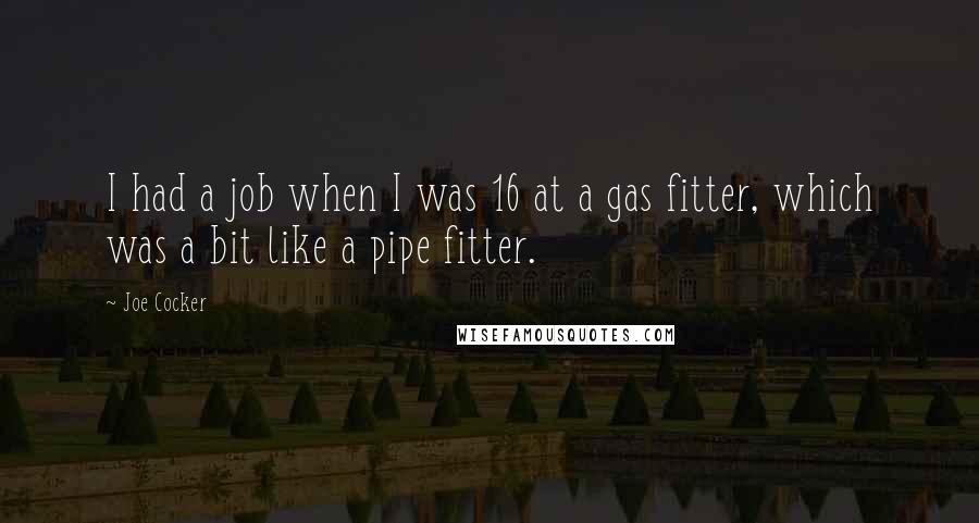 Joe Cocker Quotes: I had a job when I was 16 at a gas fitter, which was a bit like a pipe fitter.