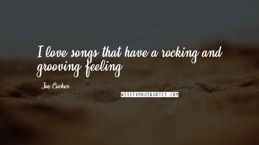 Joe Cocker Quotes: I love songs that have a rocking and grooving feeling.