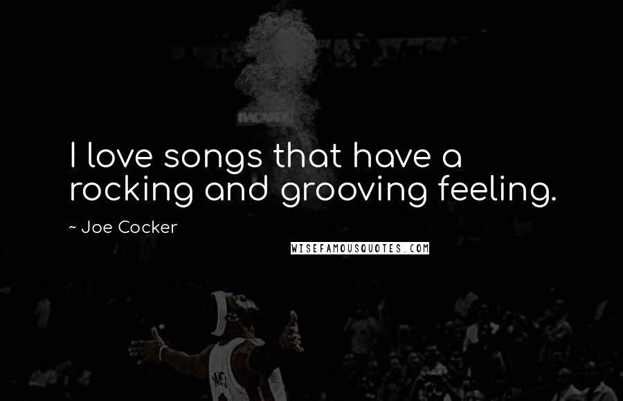 Joe Cocker Quotes: I love songs that have a rocking and grooving feeling.