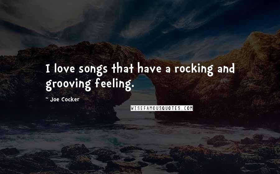 Joe Cocker Quotes: I love songs that have a rocking and grooving feeling.