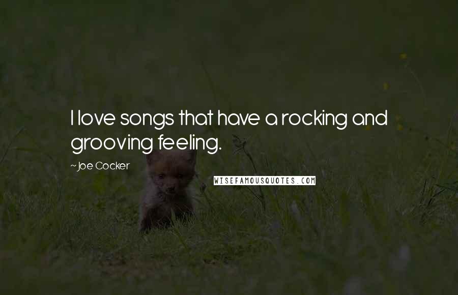 Joe Cocker Quotes: I love songs that have a rocking and grooving feeling.