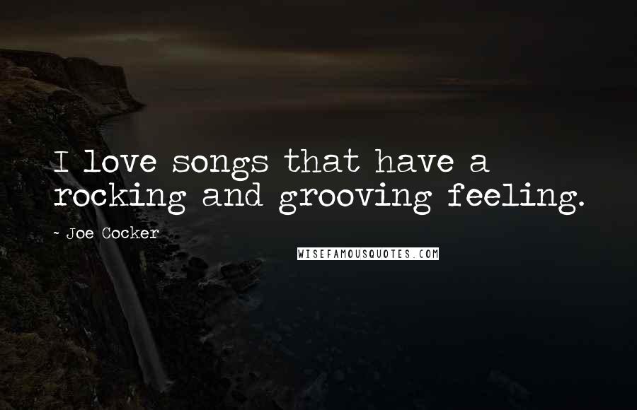 Joe Cocker Quotes: I love songs that have a rocking and grooving feeling.