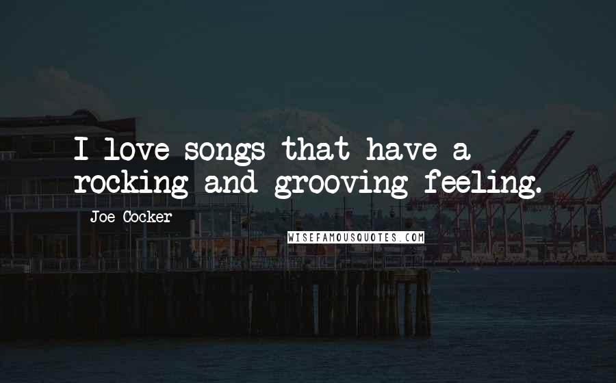 Joe Cocker Quotes: I love songs that have a rocking and grooving feeling.